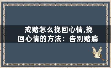 戒赌怎么挽回心情,挽回心情的方法：告别赌瘾
