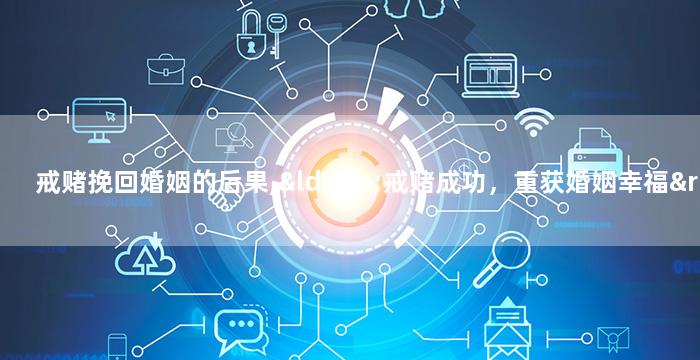 戒赌挽回婚姻的后果,“戒赌成功，重获婚姻幸福”