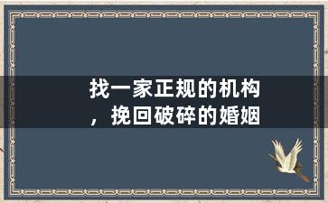 找一家正规的机构，挽回破碎的婚姻
