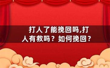 打人了能挽回吗,打人有救吗？如何挽回？
