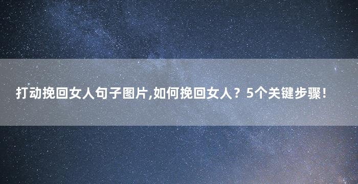 打动挽回女人句子图片,如何挽回女人？5个关键步骤！