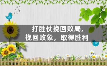 打胜仗挽回败局,挽回败象，取得胜利