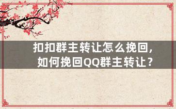 扣扣群主转让怎么挽回,如何挽回QQ群主转让？