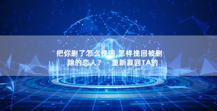 把你删了怎么挽回,怎样挽回被删除的恋人？