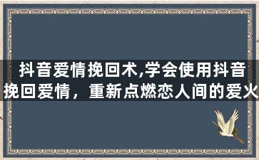 抖音爱情挽回术,学会使用抖音挽回爱情，重新点燃恋人间的爱火