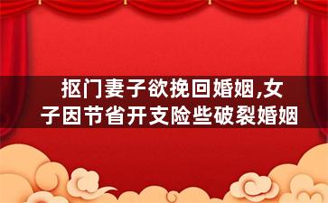 抠门妻子欲挽回婚姻,女子因节省开支险些破裂婚姻