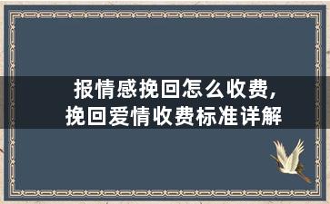 报情感挽回怎么收费,挽回爱情收费标准详解