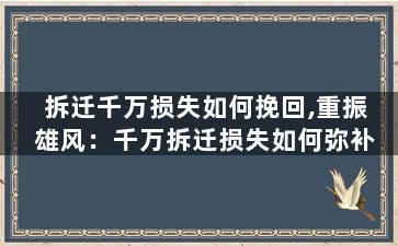拆迁千万损失如何挽回,重振雄风：千万拆迁损失如何弥补