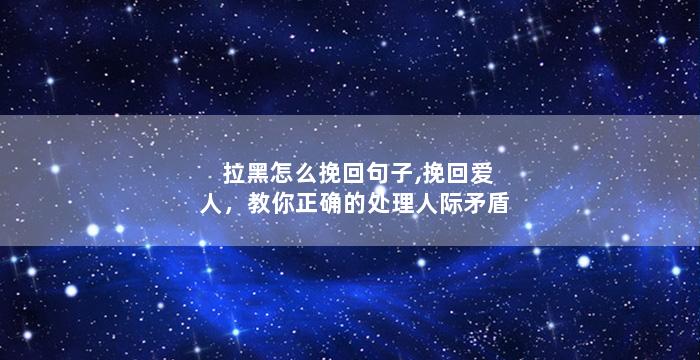 拉黑怎么挽回句子,挽回爱人，教你正确的处理人际矛盾