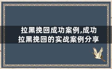 拉黑挽回成功案例,成功拉黑挽回的实战案例分享