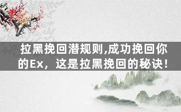 拉黑挽回潜规则,成功挽回你的Ex，这是拉黑挽回的秘诀！