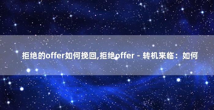 拒绝的offer如何挽回,拒绝offer