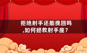 拒绝射手还能挽回吗,如何拯救射手座？
