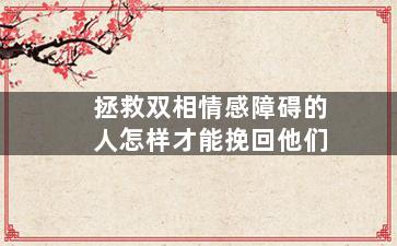 拯救双相情感障碍的人怎样才能挽回他们