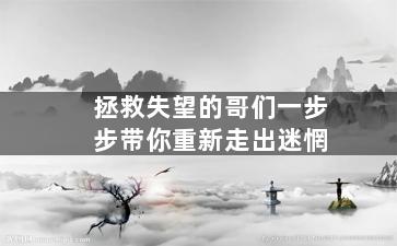 拯救失望的哥们一步步带你重新走出迷惘