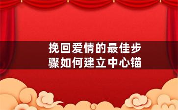 挽回爱情的最佳步骤如何建立中心锚