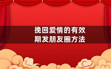 挽回爱情的有效期发朋友圈方法