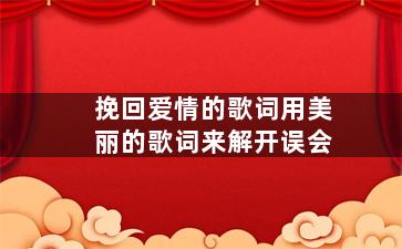 挽回爱情的歌词用美丽的歌词来解开误会