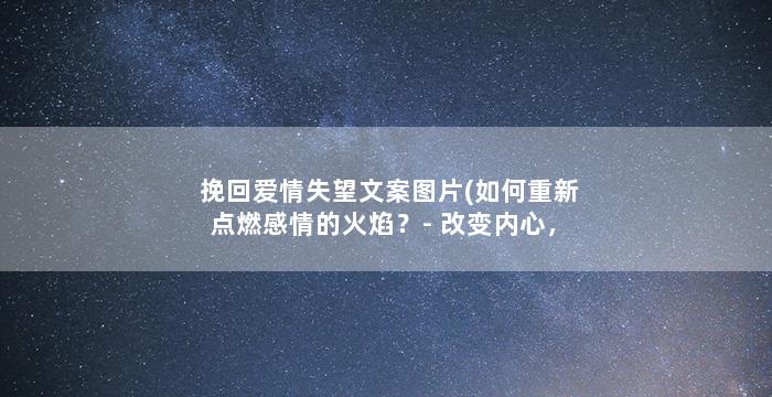 挽回爱情失望文案图片(如何重新点燃感情的火焰？-