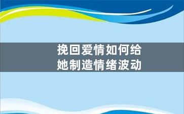 挽回爱情如何给她制造情绪波动