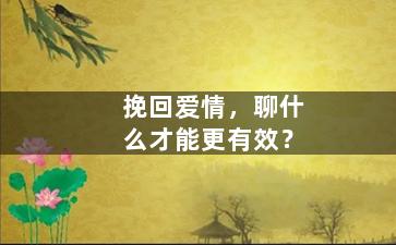 挽回爱情，聊什么才能更有效？
