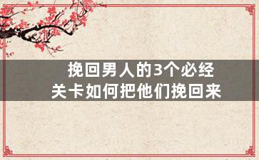 挽回男人的3个必经关卡如何把他们挽回来