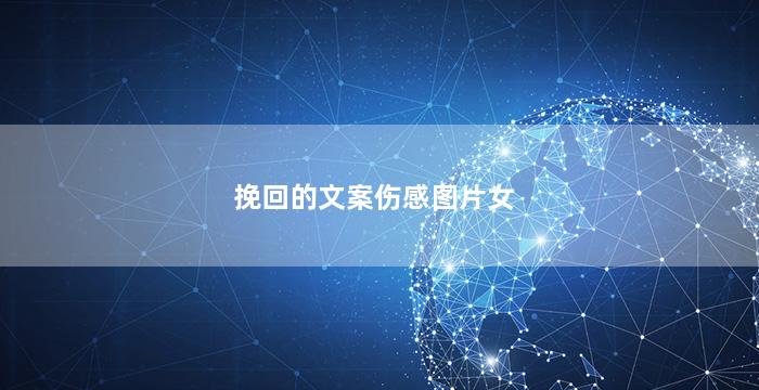 挽回的文案伤感图片女（挽回的文案伤感图片女生）
