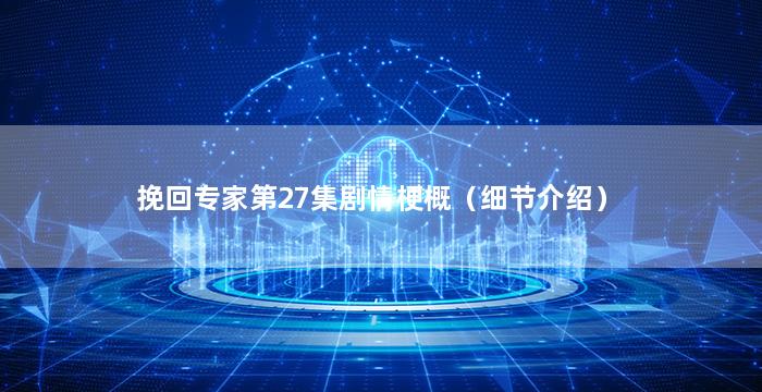 挽回专家第27集剧情梗概（细节介绍）