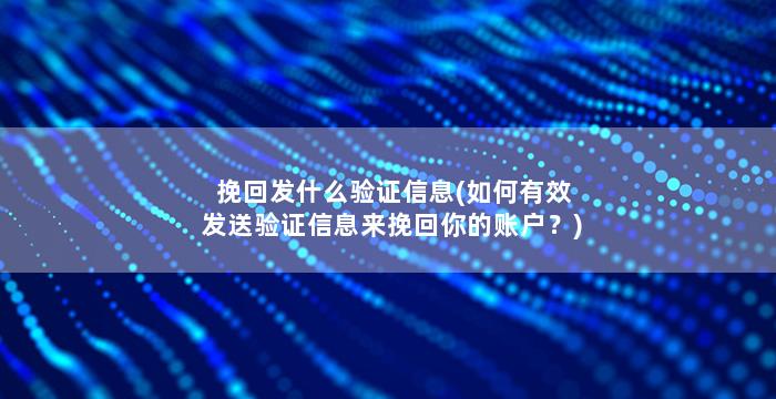 挽回发什么验证信息(如何有效发送验证信息来挽回你的账户？)