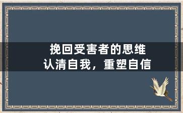 挽回受害者的思维认清自我，重塑自信