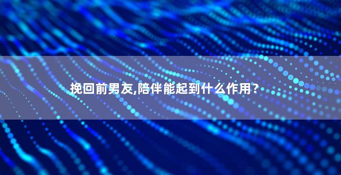 挽回前男友,陪伴能起到什么作用？