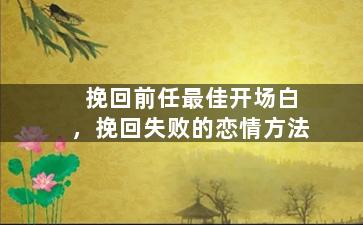 挽回前任最佳开场白，挽回失败的恋情方法
