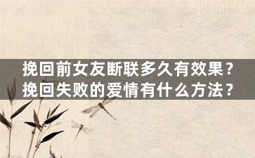 挽回前女友断联多久有效果？挽回失败的爱情有什么方法？