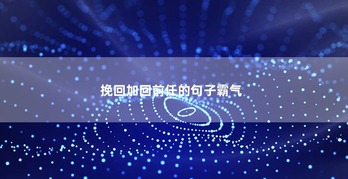 挽回加回前任的句子霸气