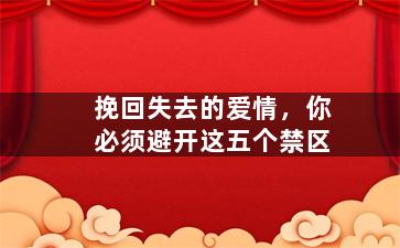 挽回失去的爱情，你必须避开这五个禁区