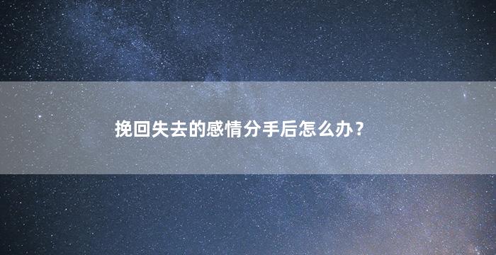 挽回失去的感情分手后怎么办？