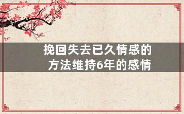 挽回失去已久情感的方法维持6年的感情