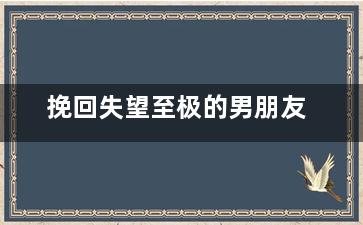 挽回失望至极的男朋友