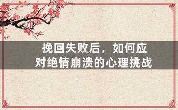 挽回失败后，如何应对绝情崩溃的心理挑战