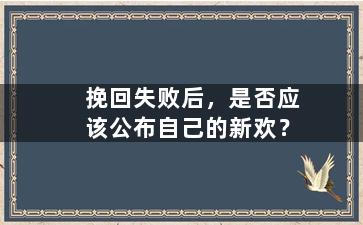 挽回失败后，是否应该公布自己的新欢？