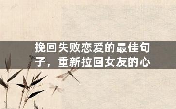 挽回失败恋爱的最佳句子，重新拉回女友的心