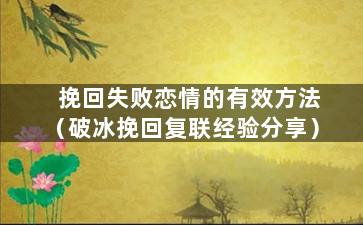 挽回失败恋情的有效方法（破冰挽回复联经验分享）