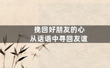 挽回好朋友的心从话语中寻回友谊