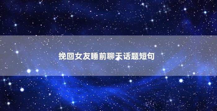 挽回女友睡前聊天话题短句