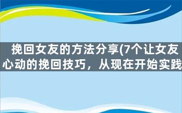 挽回女友的方法分享(7个让女友心动的挽回技巧，从现在开始实践！)
