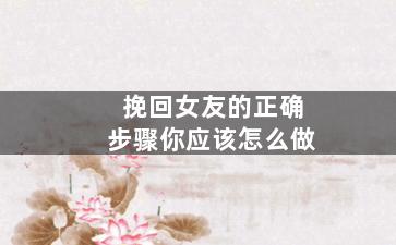 挽回女友的正确步骤你应该怎么做