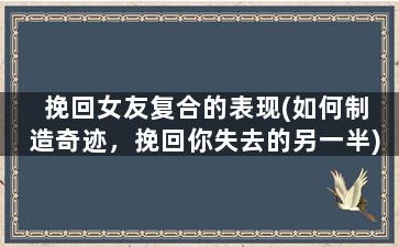 挽回女友复合的表现(如何制造奇迹，挽回你失去的另一半)