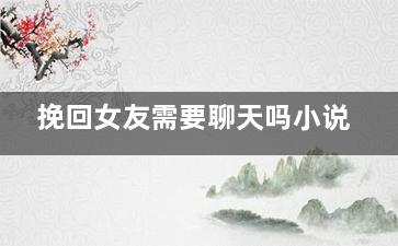 挽回女友需要聊天吗小说