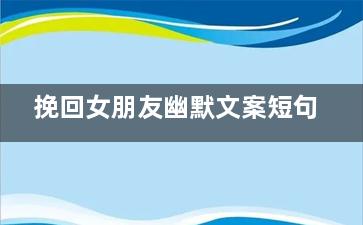 挽回女朋友幽默文案短句（挽回女朋友幽默文案短句图片）