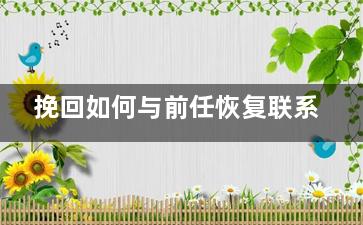 挽回如何与前任恢复联系（挽回如何与前任恢复联系方式）